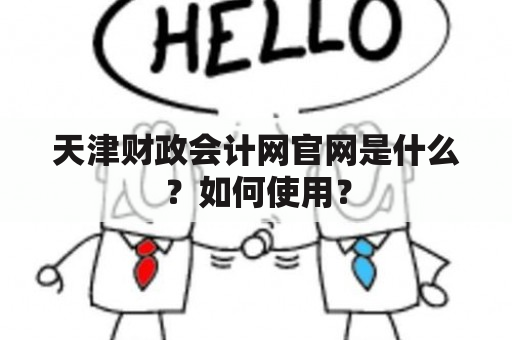 天津财政会计网官网是什么？如何使用？