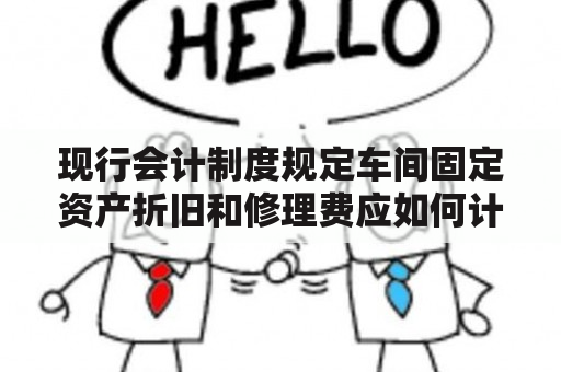 现行会计制度规定车间固定资产折旧和修理费应如何计算？