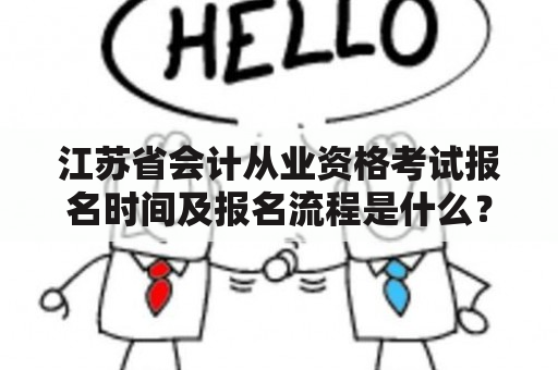 江苏省会计从业资格考试报名时间及报名流程是什么？