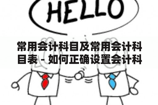 常用会计科目及常用会计科目表 - 如何正确设置会计科目以准确记录企业财务状况？