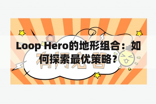 Loop Hero的地形组合：如何探索最优策略？