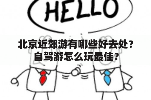 北京近郊游有哪些好去处？自驾游怎么玩最佳？