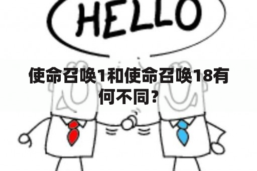 使命召唤1和使命召唤18有何不同？