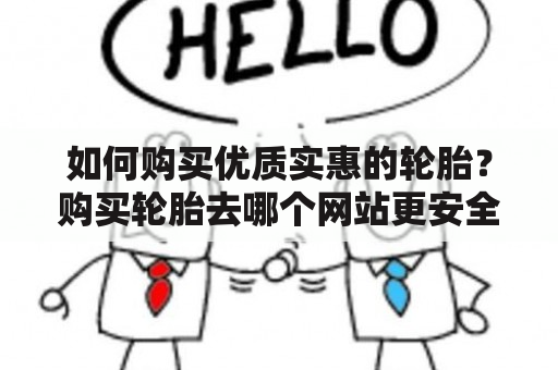 如何购买优质实惠的轮胎？购买轮胎去哪个网站更安全可靠？