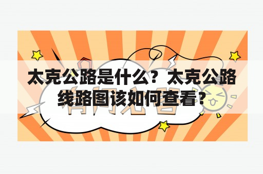 太克公路是什么？太克公路线路图该如何查看？