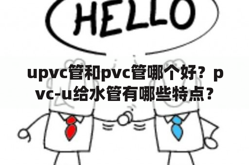 upvc管和pvc管哪个好？pvc-u给水管有哪些特点？