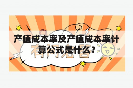 产值成本率及产值成本率计算公式是什么？