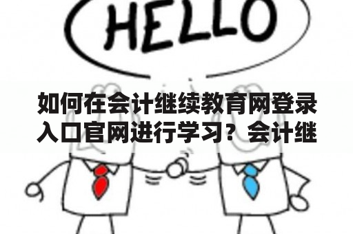 如何在会计继续教育网登录入口官网进行学习？会计继续教育网会计继续教育网登录入口官网