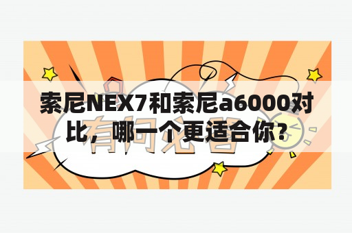 索尼NEX7和索尼a6000对比，哪一个更适合你？