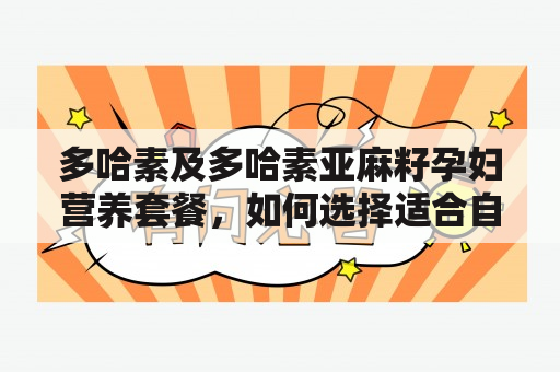 多哈素及多哈素亚麻籽孕妇营养套餐，如何选择适合自己的健康食品？