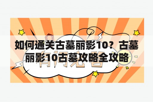 如何通关古墓丽影10？古墓丽影10古墓攻略全攻略