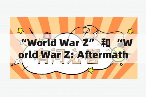 “World War Z” 和 “World War Z: Aftermath” 是什么？这两部电影有什么关系，又有什么不同之处？