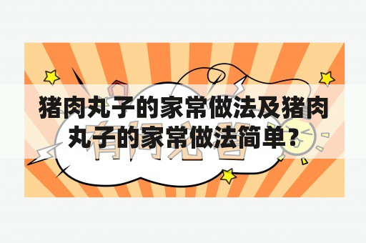 猪肉丸子的家常做法及猪肉丸子的家常做法简单？