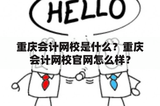 重庆会计网校是什么？重庆会计网校官网怎么样？