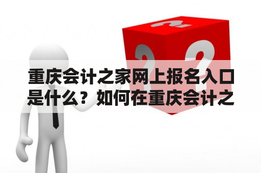 重庆会计之家网上报名入口是什么？如何在重庆会计之家网上报名？