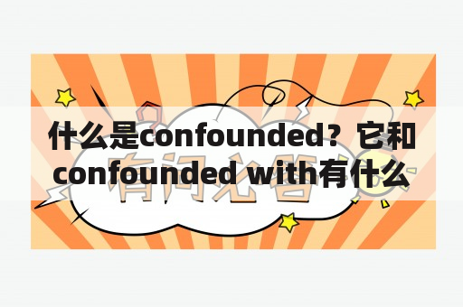 什么是confounded？它和confounded with有什么区别？