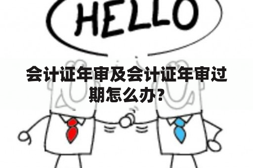 会计证年审及会计证年审过期怎么办？