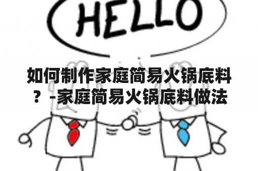 如何制作家庭简易火锅底料？-家庭简易火锅底料做法及视频教程