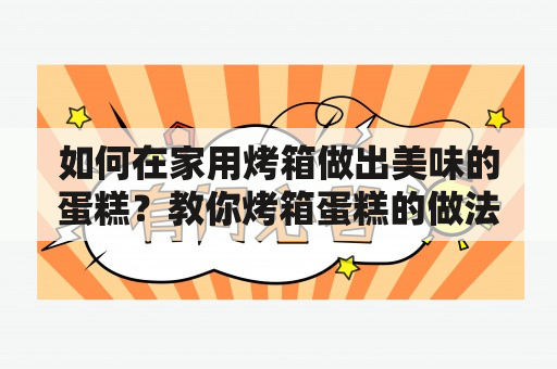 如何在家用烤箱做出美味的蛋糕？教你烤箱蛋糕的做法及家庭做法