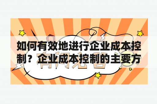 如何有效地进行企业成本控制？企业成本控制的主要方法有哪些？