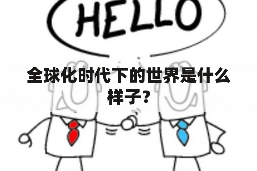 全球化时代下的世界是什么样子？