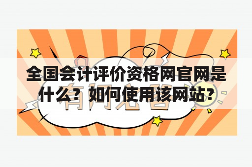 全国会计评价资格网官网是什么？如何使用该网站？