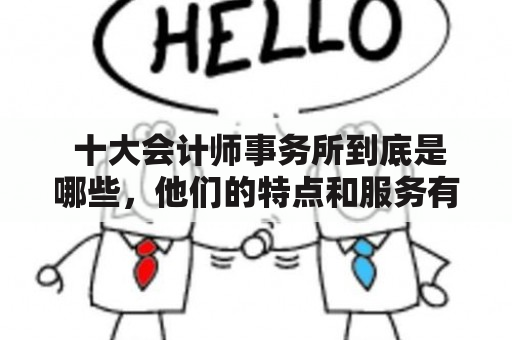  十大会计师事务所到底是哪些，他们的特点和服务有何不同？