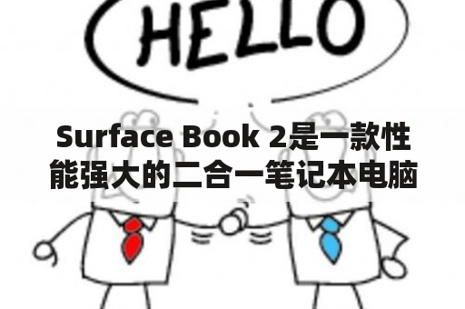 Surface Book 2是一款性能强大的二合一笔记本电脑吗？详细了解该产品的参数和特点