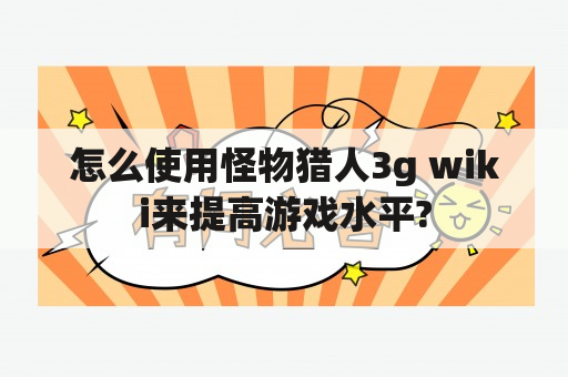 怎么使用怪物猎人3g wiki来提高游戏水平?