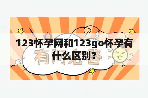 123怀孕网和123go怀孕有什么区别？