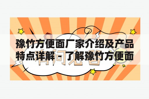 豫竹方便面厂家介绍及产品特点详解 - 了解豫竹方便面的厂家以及产品特点