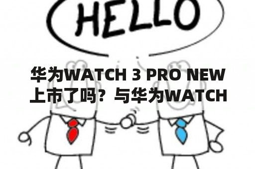 华为WATCH 3 PRO NEW上市了吗？与华为WATCH 3 PRO有什么区别？