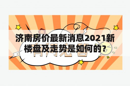 济南房价最新消息2021新楼盘及走势是如何的？