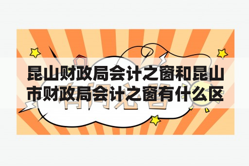 昆山财政局会计之窗和昆山市财政局会计之窗有什么区别？昆山财政局会计之窗昆山财政局会计之窗是昆山市财政局设立的一个官方网站，旨在提供财政相关的政策法规、财务报表、会计凭证、审计报告等信息。该网站主要面向昆山市内的各级政府机构、事业单位、企业以及社会公众等。它不仅提供政策法规宣传、政策解读和政策咨询等服务，还提供会计凭证、报表查询等便捷的公共服务。此外，昆山财政局会计之窗还提供财务管理、财务分析、财务监督等业务操作。