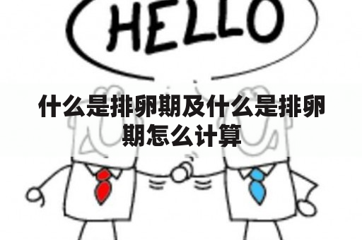 什么是排卵期及什么是排卵期怎么计算