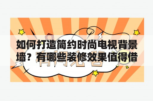 如何打造简约时尚电视背景墙？有哪些装修效果值得借鉴？