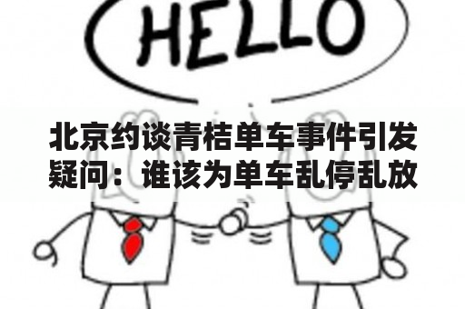 北京约谈青桔单车事件引发疑问：谁该为单车乱停乱放买单？