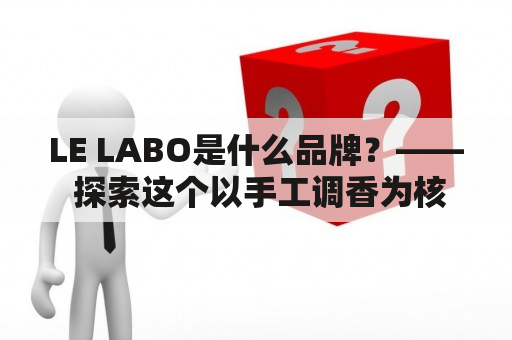 LE LABO是什么品牌？—— 探索这个以手工调香为核心的美容品牌