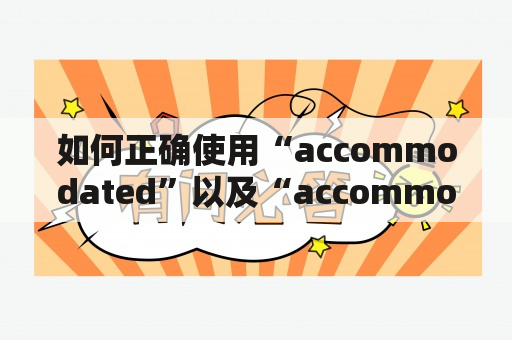 如何正确使用“accommodated”以及“accommodated”的中文翻译？