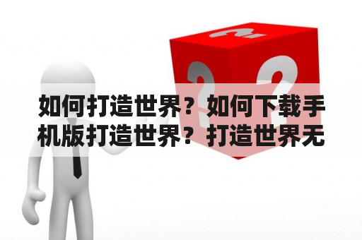 如何打造世界？如何下载手机版打造世界？打造世界无疑是人类永恒的梦想之一。我们一直在努力探索和发现新的领域，用我们的智慧和创造力来改变世界。从科技的角度来看，打造世界的过程中，数字技术发挥着越来越重要的作用。通过虚拟现实技术、人工智能、区块链等，我们可以更好地理解和利用现实世界中的数据，从而更好地运用资源和提高效率。