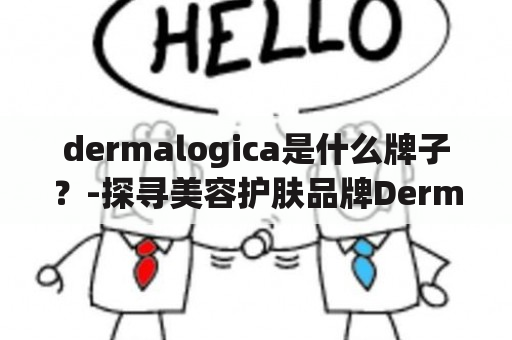 dermalogica是什么牌子？-探寻美容护肤品牌Dermalogica的知名度和优势