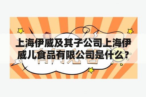 上海伊威及其子公司上海伊威儿食品有限公司是什么？