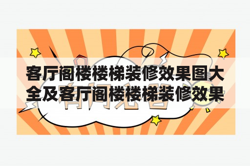 客厅阁楼楼梯装修效果图大全及客厅阁楼楼梯装修效果图大全视频，怎么选择最佳风格？