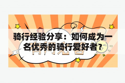 骑行经验分享：如何成为一名优秀的骑行爱好者？