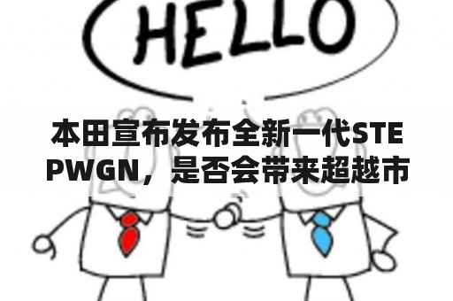 本田宣布发布全新一代STEPWGN，是否会带来超越市场期望的惊喜？