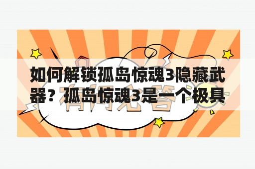 如何解锁孤岛惊魂3隐藏武器？孤岛惊魂3是一个极具挑战性的游戏，这款游戏中隐藏了许多强力武器，而玩家通常需要完成一定的任务或要求才能够获得这些武器。在本文中，我们将带领您一步一步解锁孤岛惊魂3中的隐藏武器。