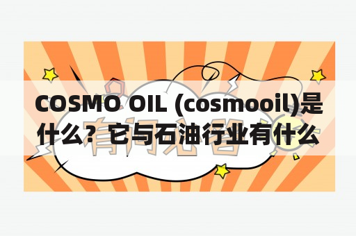 COSMO OIL (cosmooil)是什么？它与石油行业有什么关系？