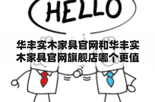 华丰实木家具官网和华丰实木家具官网旗舰店哪个更值得信赖？