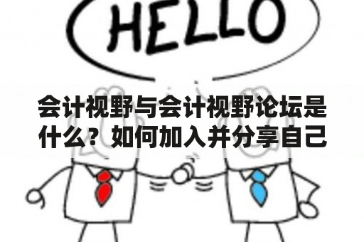 会计视野与会计视野论坛是什么？如何加入并分享自己的经验与见解？