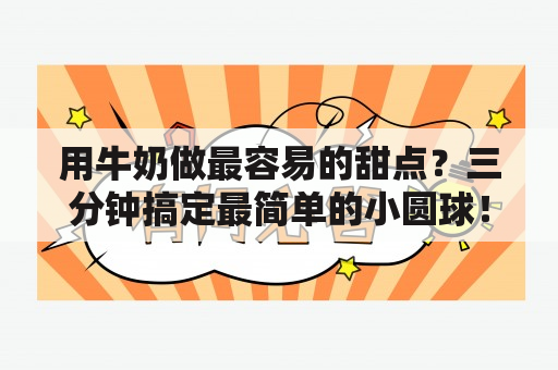 用牛奶做最容易的甜点？三分钟搞定最简单的小圆球！